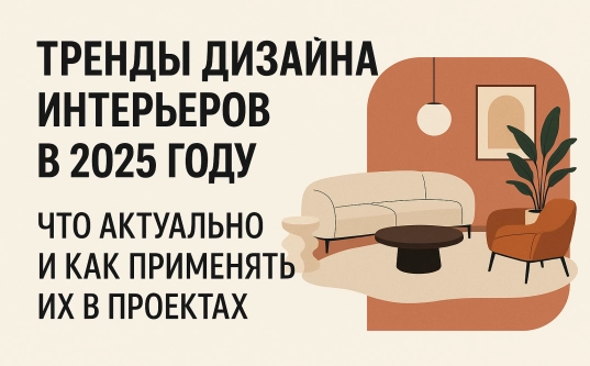 Тренды дизайна интерьеров в 2025 году: что актуально и как применять их в проектах
